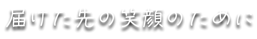 届けた先の笑顔のために